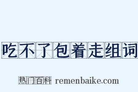 吃不了包着走组词是什么意思的图片